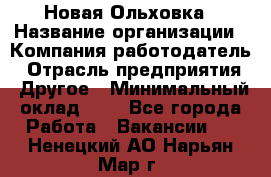 Новая Ольховка › Название организации ­ Компания-работодатель › Отрасль предприятия ­ Другое › Минимальный оклад ­ 1 - Все города Работа » Вакансии   . Ненецкий АО,Нарьян-Мар г.